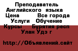  Преподаватель  Английского  языка  › Цена ­ 500 - Все города Услуги » Обучение. Курсы   . Бурятия респ.,Улан-Удэ г.